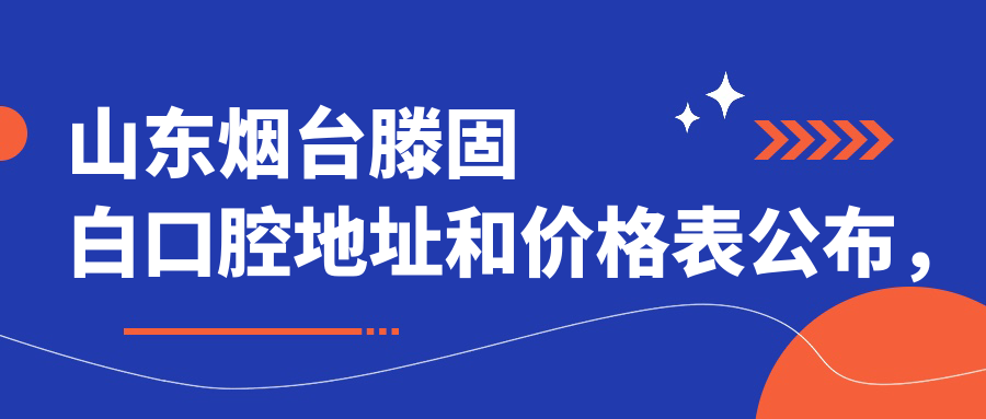 山东烟台滕固白口腔地址和价格表公布，含地铁路线和预约方式！