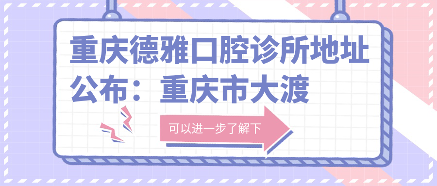 重庆德雅口腔诊所地址公布：重庆市大渡口区钢城大道南段81号，内含价格表及乘车路线