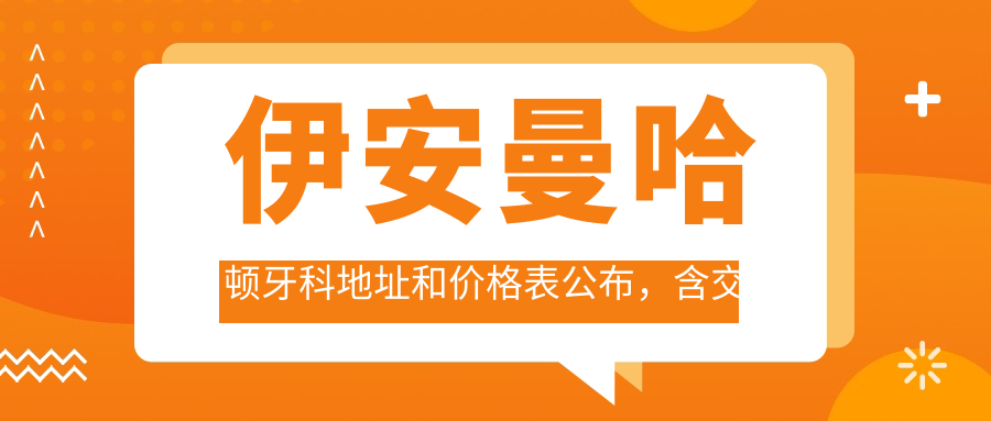 伊安曼哈顿牙科地址和价格表公布,含交通方式和预约指南!