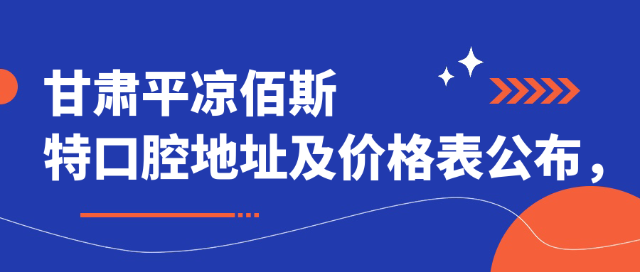 甘肃平凉佰斯特口腔地址及价格表公布,内含详细乘车路线和联系方式!