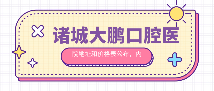 诸城大鹏口腔医院地址和价格表公布，内含公交路线和预约方式！