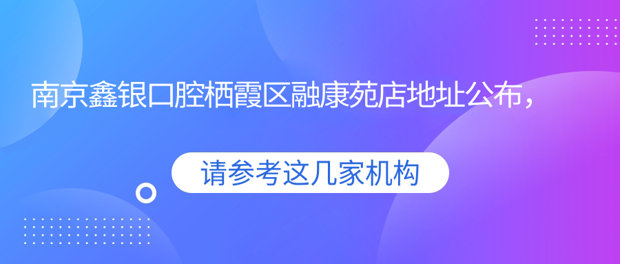 南京鑫银口腔栖霞区融康苑店地址公布,含价格表和乘车路线指南