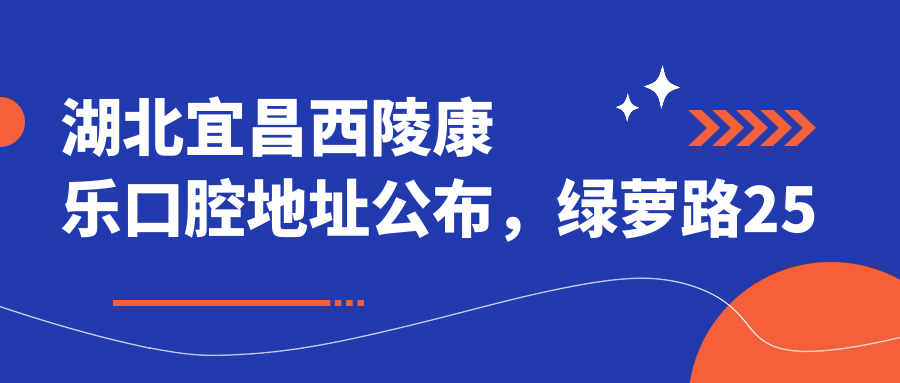 湖北宜昌西陵康乐口腔地址公布,绿萝路25号!就诊攻略及价格表详解