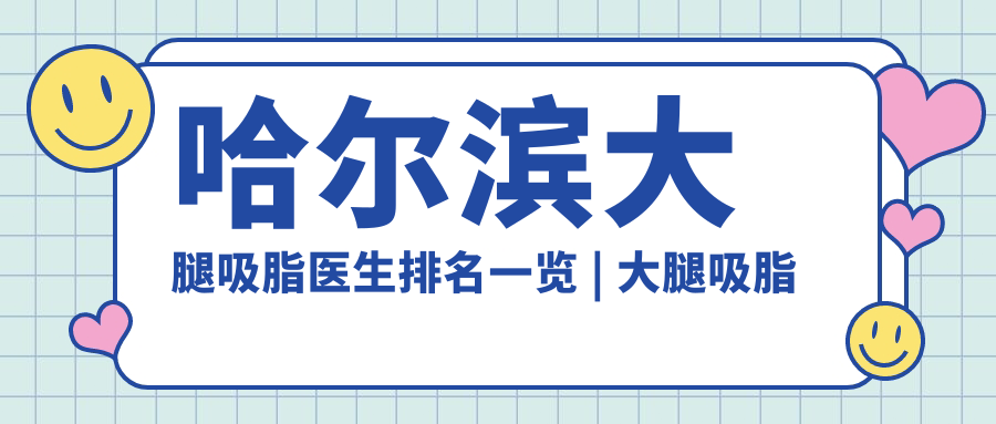 哈尔滨大腿吸脂医生排名 哈尔滨大腿吸脂医生排名