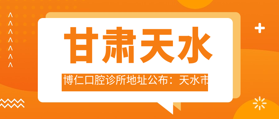 甘肃天水博仁口腔诊所地址公布:天水市秦州区岷山路84号,内含价格表和交通路线