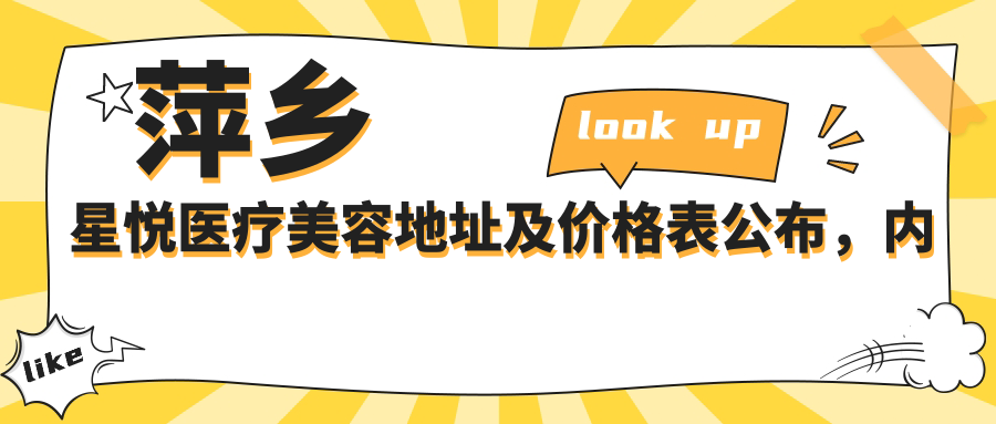 萍乡星悦医疗美容地址及价格表公布,内含乘车路线及预约方式!