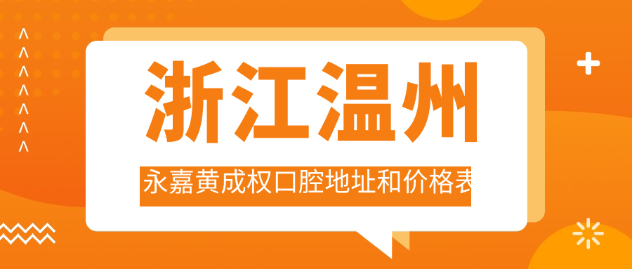 浙江温州永嘉黄成权口腔地址和价格表公布,内含乘车路线和联系方式