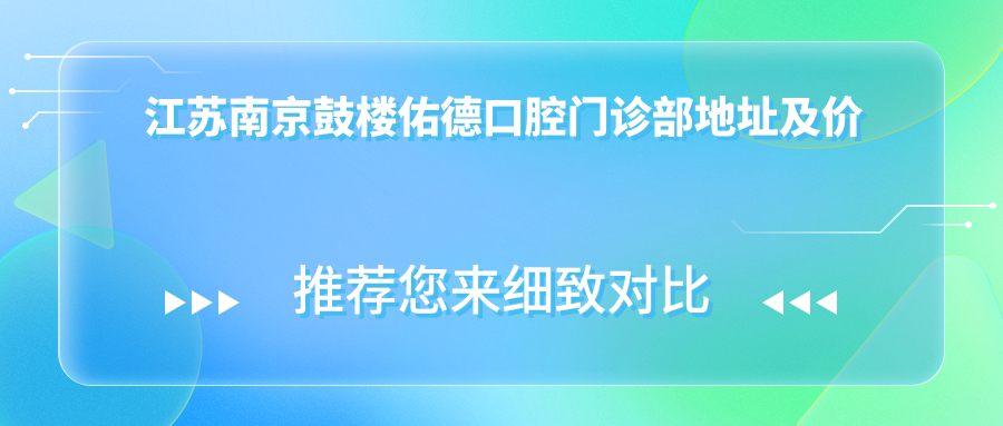 江苏南京鼓楼佑德口腔门诊部地址及价格表公布,内含交通指南