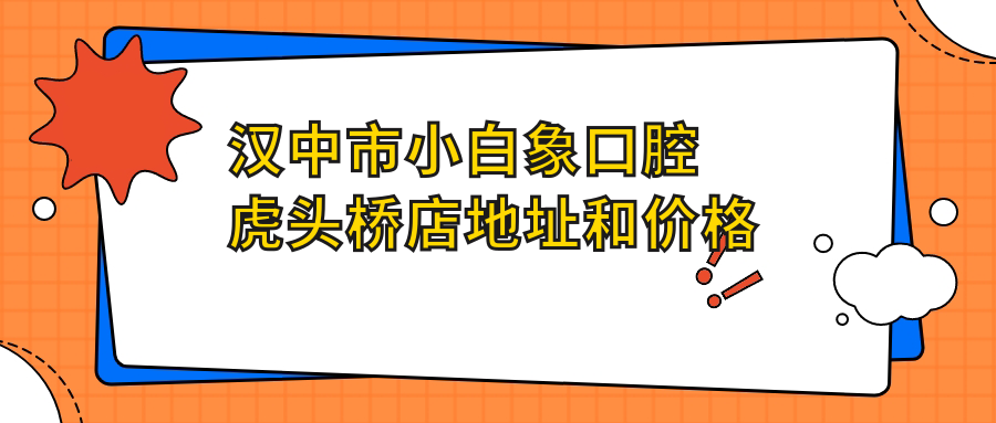 汉中市小白象口腔虎头桥店地址和价格表公布,内含交通指引及预约方式