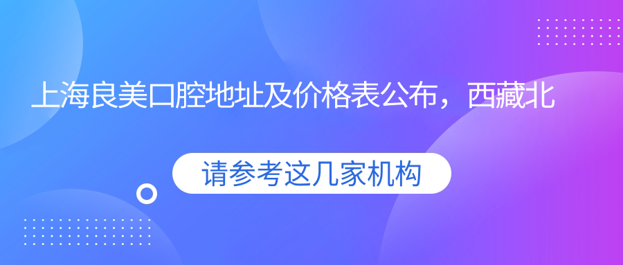 上海良美口腔地址及价格表公布,西藏北路166号大悦城北座12层易美齿科指南