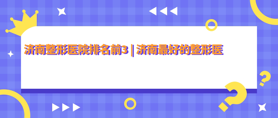 济南整形医院排名前3 济南整形医院排名前3