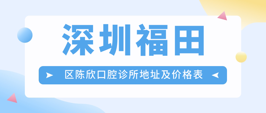 深圳福田区陈欣口腔诊所地址及价格表公布，内含交通指南和预约方式！