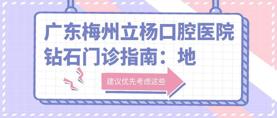 广东梅州立杨口腔医院钻石门诊指南：地址+价格表+乘车路线
