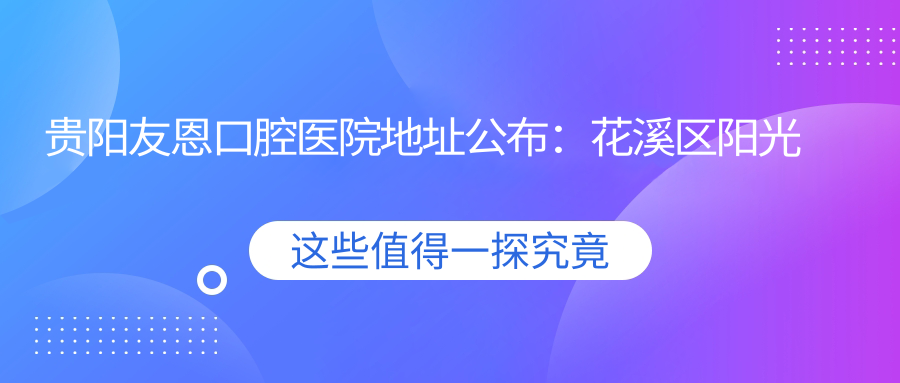 贵阳友恩口腔医院 贵阳友恩口腔医院