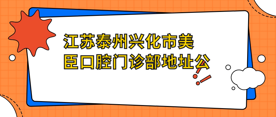 江苏泰州兴化市美臣口腔门诊部地址公布：文林景苑1幢文林南路1号，就诊指南