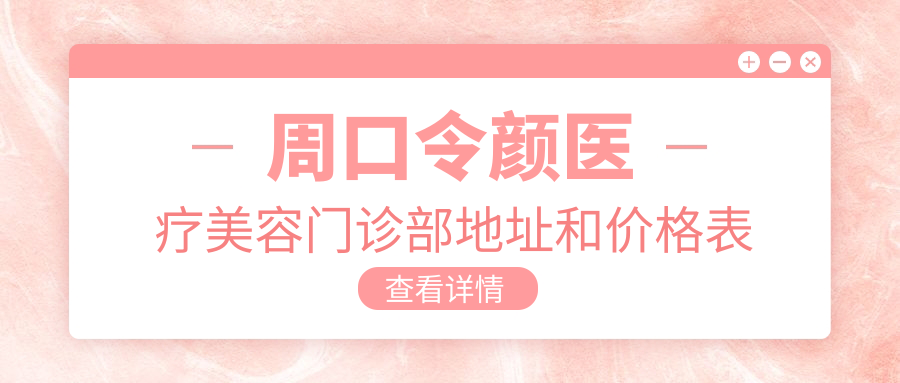 周口令颜医疗美容门诊部地址和价格表公布,交通指南收藏