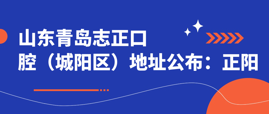 山东青岛志正口腔(城阳区)地址公布:正阳中路166号,内含价格表及交通指南