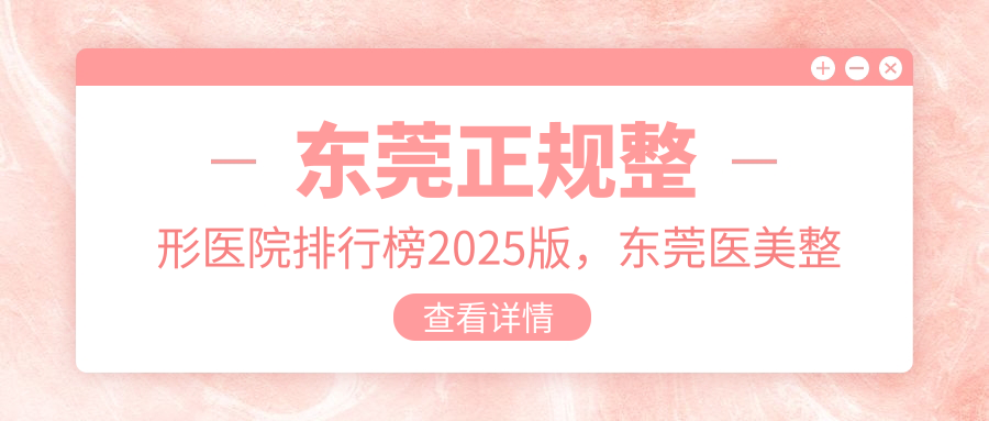 东莞正规整形医院排行榜 东莞正规整形医院排行榜