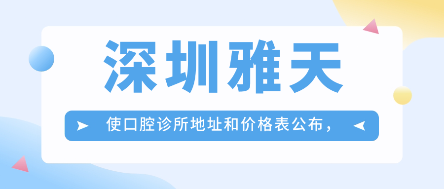 深圳雅天使口腔诊所地址和价格表公布,内含乘车路线和预约方式!