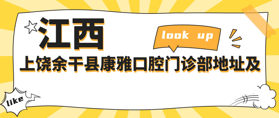 江西上饶余干县康雅口腔门诊部地址及价格表公布,含公交路线和预约方式!