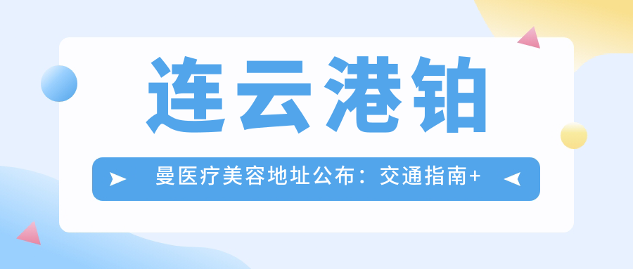 连云港铂曼医疗美容地址公布:交通指南+价格表+联系方式