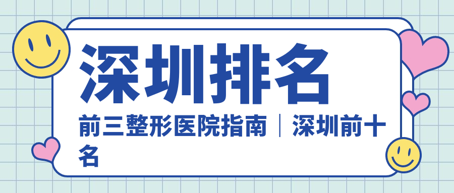 深圳排名前三整形医院指南｜深圳前十名美容医院|深圳正规十大整形医院【2025新版】