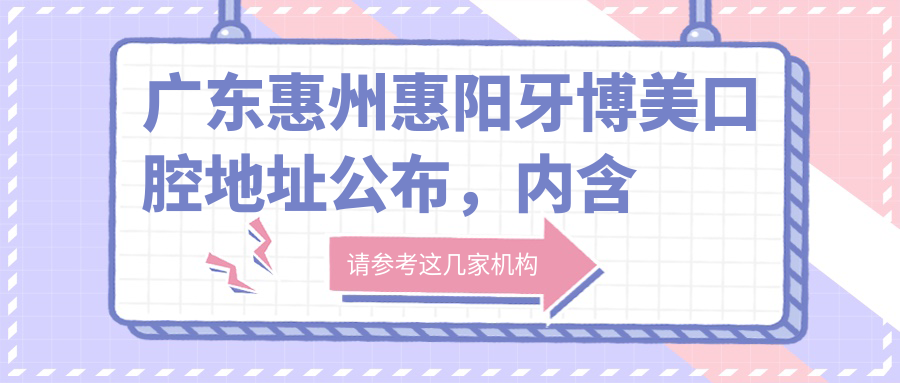 广东惠州惠阳牙博美口腔地址公布,内含价格表和交通路线指南!