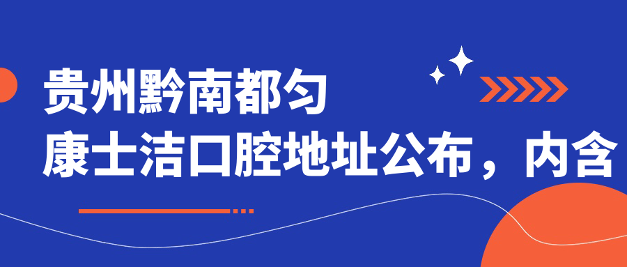 贵州黔南都匀康士洁口腔地址公布,内含价格表及交通指南!
