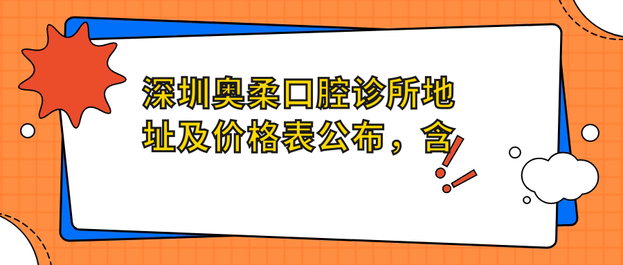 深圳奥柔口腔诊所地址及价格表公布,含交通指引和预约方式!