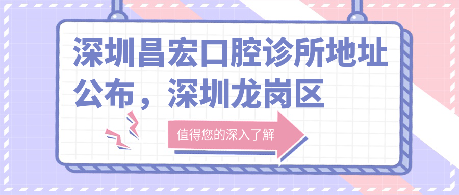 深圳昌宏口腔诊所地址公布,深圳龙岗区吉华街道就诊攻略