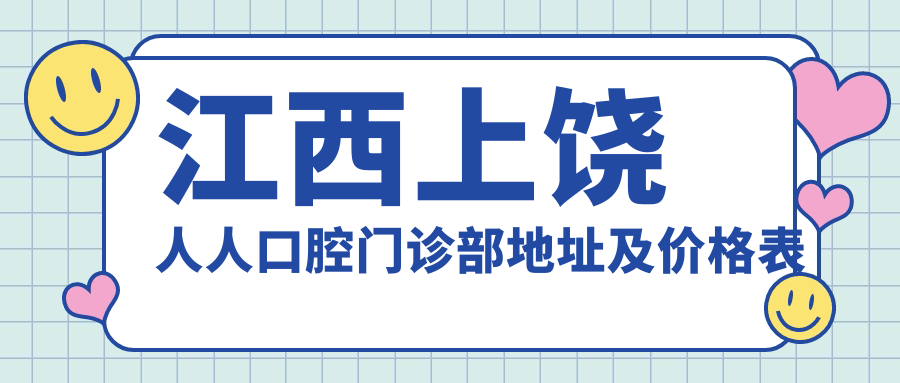 江西上饶人人口腔门诊部地址及价格表公布,内含乘车路线和联系方式!