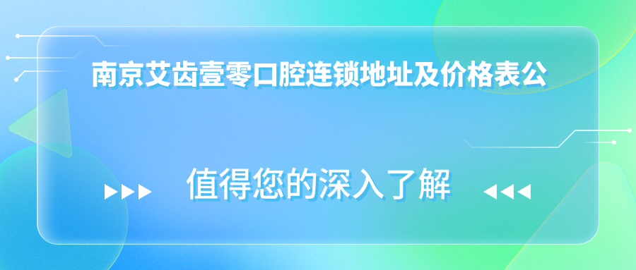 南京艾齿壹零口腔连锁地址及价格表公布,雨花台区西善花苑综合楼3层指南