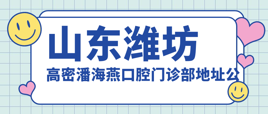 山东潍坊高密潘海燕口腔门诊部地址公布:利群路南2018号,内含价格表和交通指南