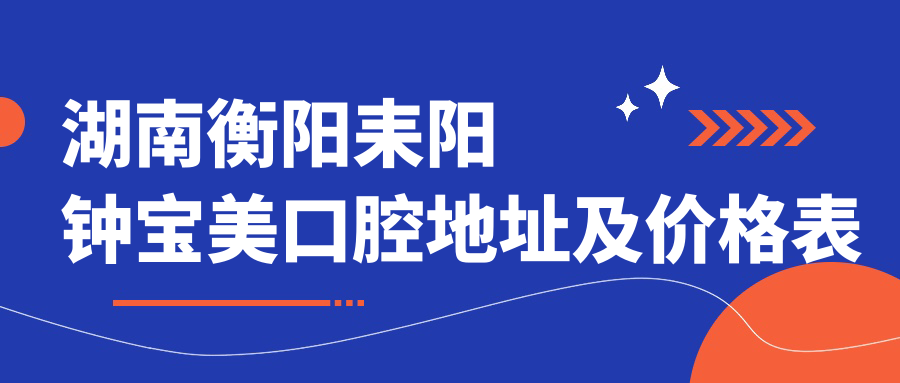 湖南衡阳耒阳钟宝美口腔地址及价格表公布,内含乘车路线和预约方式!