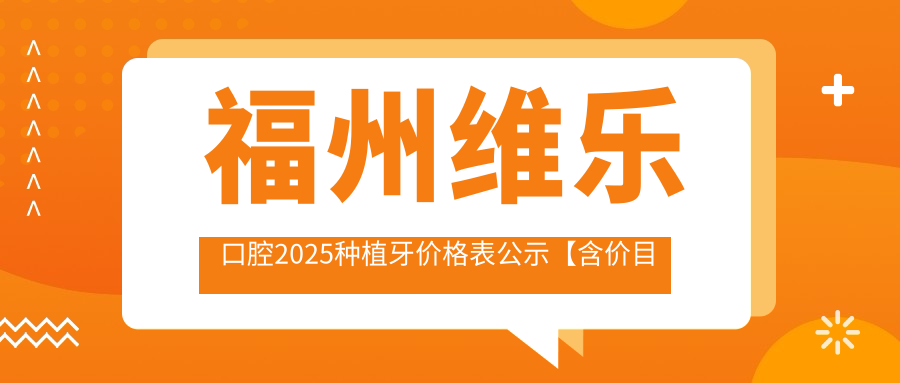 福州维乐口腔2025种植牙价格表公示【含价目表+收费标准】