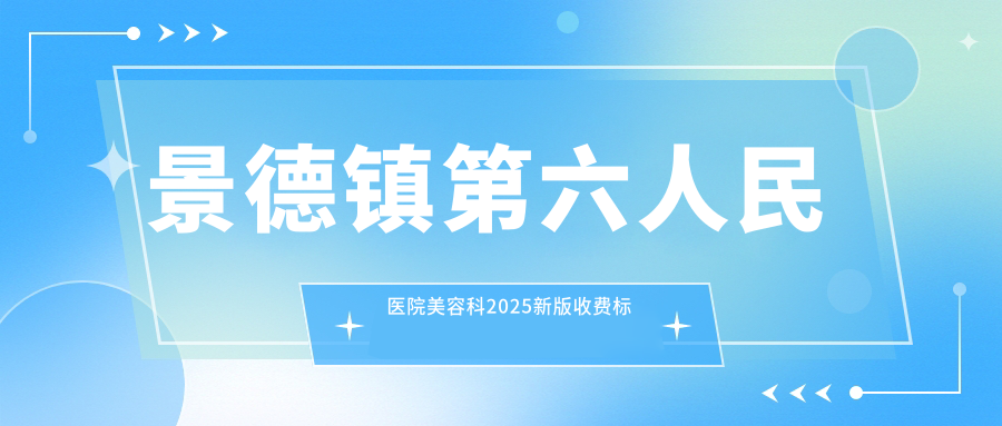 景德镇第六人民医院美容科2025新版收费标准公示【含景德镇六院美容科价格】