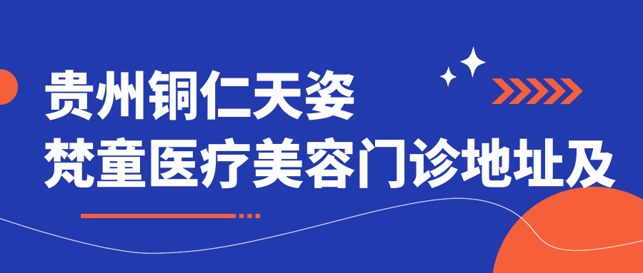 贵州铜仁天姿梵童医疗美容门诊简介 贵州铜仁天姿梵童医疗美容门诊简介