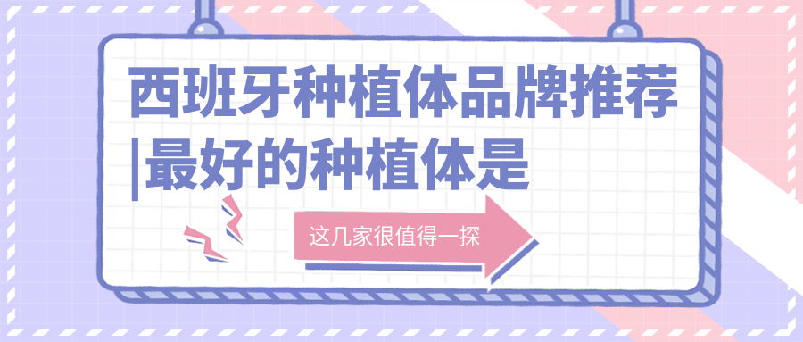 西班牙种植体品牌推荐|最好的种植体是什么品牌【2025版】