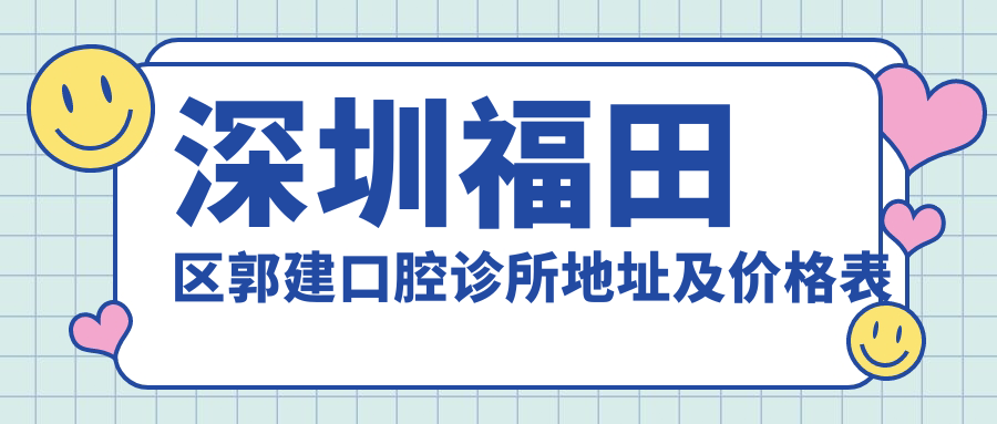 深圳福田区郭建口腔诊所地址及价格表公布,内含乘车路线和预约指南!