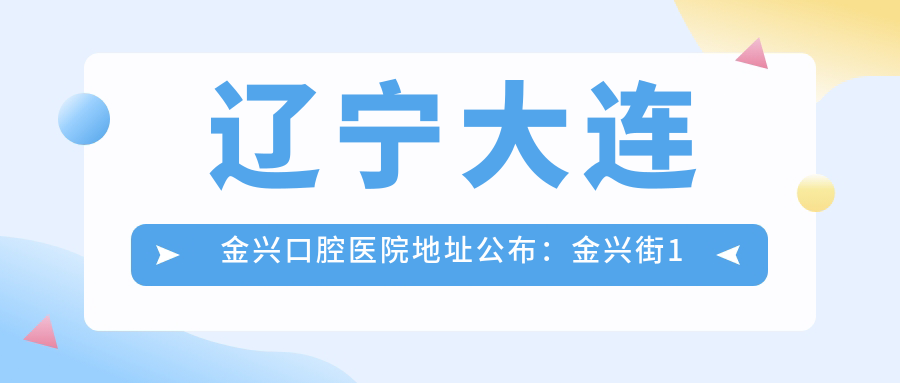 辽宁大连金兴口腔医院地址公布:金兴街1号3单元1层1号,内含价格表及交通指南