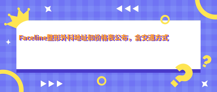 Faceline整形外科地址和价格表公布,含交通方式和预约方式!