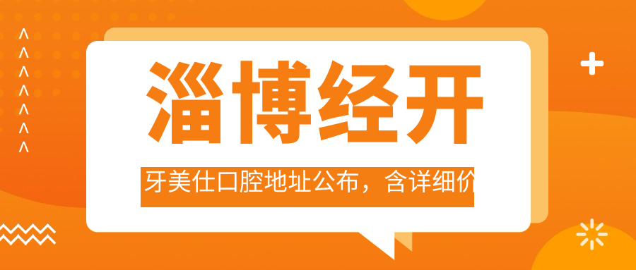 淄博经开牙美仕口腔地址公布，含详细价格表及交通指南