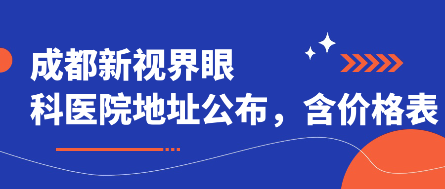 成都新视界眼科医院地址公布,含价格表及交通指南!