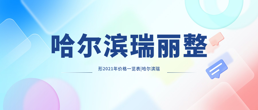 哈尔滨瑞丽整形2021年价目表 哈尔滨瑞丽整形2021年价目表