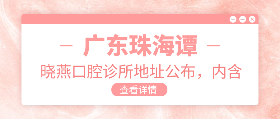 广东珠海谭晓燕口腔诊所地址公布,内含价格表和交通指南!