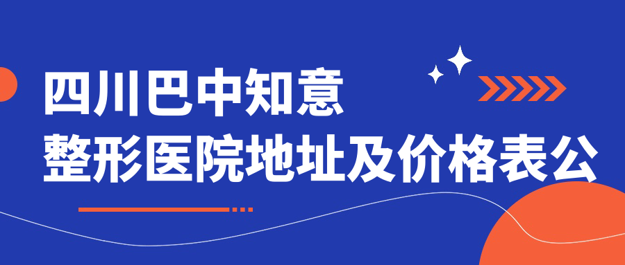 四川巴中知意整形医院地址及价格表公布,巴州区江北大道东段巴中财富广场A区3栋10楼7号