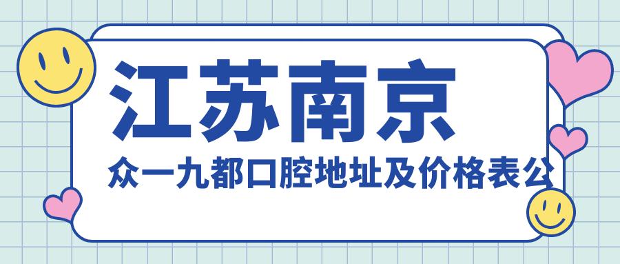 江苏南京众一九都口腔地址及价格表公布,雨花台区站东路3-5-7号地块九都荟花园F04幢23、24室就诊攻略