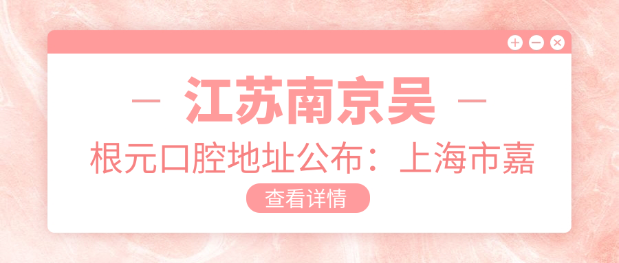 江苏南京吴根元口腔地址公布:上海市嘉定区仓长路344号,内含交通指南和价格表