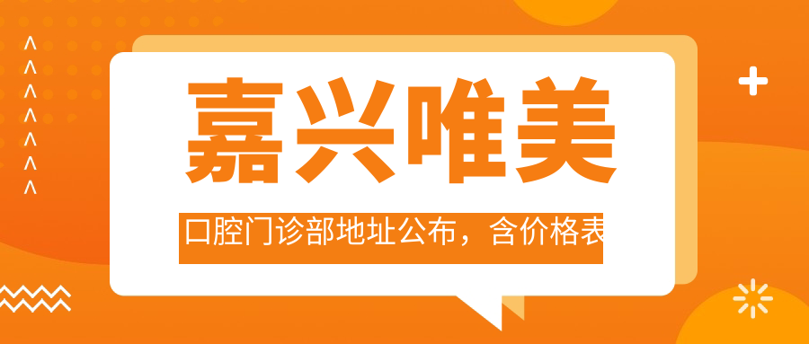 嘉兴唯美口腔门诊部地址公布，含价格表和公交路线！