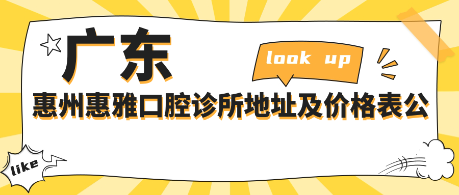 广东惠州惠雅口腔诊所地址及价格表公布,收藏攻略,轻松预约